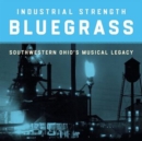 Industrial Strength Bluegrass: Southwestern Ohio's Musical Legacy - CD