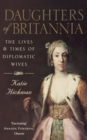 Daughters of Britannia : The Lives and Times of Diplomatic Wives - Book