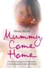Mummy, Come Home : A Brutal Kidnapping. a Terrified Prisoner. a Mother Desperate to Reach Her Children. - Book