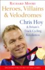 Heroes, Villains and Velodromes : Chris Hoy and Britain’s Track Cycling Revolution - Book