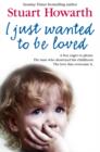 I Just Wanted to Be Loved : A Boy Eager to Please. the Man Who Destroyed His Childhood. the Love That Overcame it. - Book