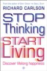 Stop Thinking, Start Living : Discover Lifelong Happiness - eBook