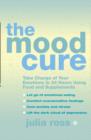 The Mood Cure : Take Charge of Your Emotions in 24 Hours Using Food and Supplements - eBook