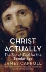 Christ Actually : The Son of God for the Secular Age - eBook