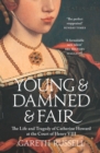 Young and Damned and Fair : The Life and Tragedy of Catherine Howard at the Court of Henry VIII - Book