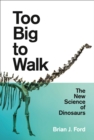 Too Big to Walk : The New Science of Dinosaurs - Book