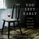 You Left Early : A True Story of Love and Alcohol - eAudiobook