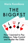 The Biggest Bluff : How I Learned to Pay Attention, Master Myself, and Win - eBook