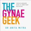 The Gynae Geek : Your no-nonsense guide to 'down there' healthcare - eAudiobook