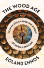 The Wood Age : How Wood Shaped the Whole of Human History - Book