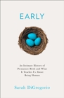 Early : An Intimate History of Premature Birth and What it Teaches Us About Being Human - Book