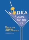 Vodka Made Me Do It : 60 Vibrant and Versatile Vodka Cocktails - Book