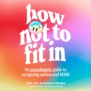How Not to Fit In : An Unapologetic Guide to Navigating Autism and ADHD - eAudiobook