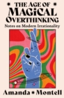 The Age of Magical Overthinking : Notes on Modern Irrationality - Book
