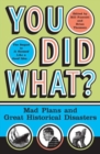 You Did What? : Mad Plans and Great Historical Disasters - Book
