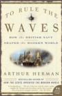 To Rule the Waves : How the British Navy Shaped the Modern World - Book