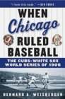 When Chicago Ruled Baseball : The Cubs-White Sox World Series of 1906 - Book