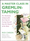 A Master Class in Gremlin-Taming(R) : The Absolutely Indispensable Next Step for Freeing Yourself from the Monster of the Mind - eBook