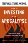 The Wall Street Journal Guide to Investing in the Apocalypse : Make Money by Seeing Opportunity Where Others See Peril - Book