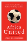 Africa United : Soccer, Passion, Politics, and the First World Cup in Africa - eBook