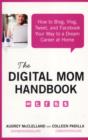 The Digital Mom Handbook : How to Blog, Vlog, Tweet, and Facebook Your Way to a Dream Career at Home - Book