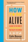 How to Be Alive : A Guide to the Kind of Happiness That Helps the World - Book