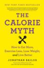 The Calorie Myth : How to Eat More, Exercise Less, Lose Weight, and Live Better - Book