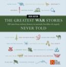 The Greatest War Stories Never Told : 100 Tales from Military History to Astonish, Bewilder, and Stupefy - eBook