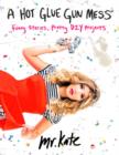 A Hot Glue Gun Mess : Funny Stories, Pretty DIY Projects - Book