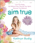Aim True : Love Your Body, Eat Without Fear, Nourish Your Spirit, Discover True Balance! - eBook