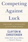 Competing Against Luck : The Story of Innovation and Customer Choice - Book