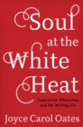 Soul at the White Heat : Inspiration, Obsession, and the Writing Life - eBook
