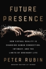 Future Presence : How Virtual Reality Is Changing Human Connection, Intimacy, and the Limits of Ordinary Life - Book
