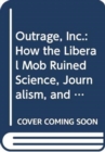 Outrage, Inc. : How the Liberal Mob Ruined Science, Journalism, and Hollywood - Book