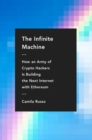 The Infinite Machine : How an Army of Crypto-hackers Is Building the Next Internet with Ethereum - Book