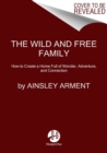 The Wild and Free Family : Forging Your Own Path to a Life Full of Wonder, Adventure, and Connection - Book