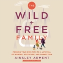 The Wild and Free Family : Forging Your Own Path to a Life Full of Wonder, Adventure, and Connection - eAudiobook