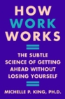 How Work Works : The Subtle Science of Getting Ahead Without Losing Yourself - eBook