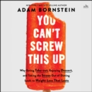 You Can't Screw This Up : Why Eating Takeout, Enjoying Dessert, and Taking the Stress Out of Dieting Leads to Weight Loss That Lasts - eAudiobook