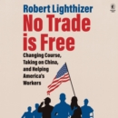 No Trade is Free : Changing Course, Taking on China, and Helping America's Workers - eAudiobook