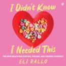 I Didn't Know I Needed This : The New Rules for Flirting, Feeling, and Finding Yourself - eAudiobook