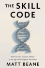 The Skill Code : How to Save Human Ability in an Age of Intelligent Machines - Book