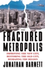 The Fractured Metropolis : Improving The New City, Restoring The Old City, Reshaping The Region - Book