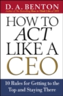 How to Act Like a CEO : 11 Rules for Getting to the Top and Staying There - Book