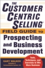 The CustomerCentric Sellingi¿½ Field Guide to Prospecting and Business Development: Techniques, Tools, and Exercises to Win More Business - Book