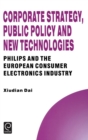 Corporate Strategy, Public Policy and New Technologies : Philips and the European Consumer Electronics Industry - Book