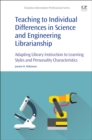 Teaching to Individual Differences in Science and Engineering Librarianship : Adapting Library Instruction to Learning Styles and Personality Characteristics - Book