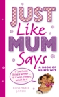 Just Like Mum Says : A Book of Mum's Wit - Book