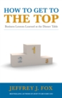 How to Get to the Top : Business lessons learned at the dinner table - Book