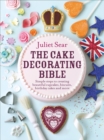 The Cake Decorating Bible : The step-by-step guide from ITV’s ‘Beautiful Baking’ expert Juliet Sear - Book